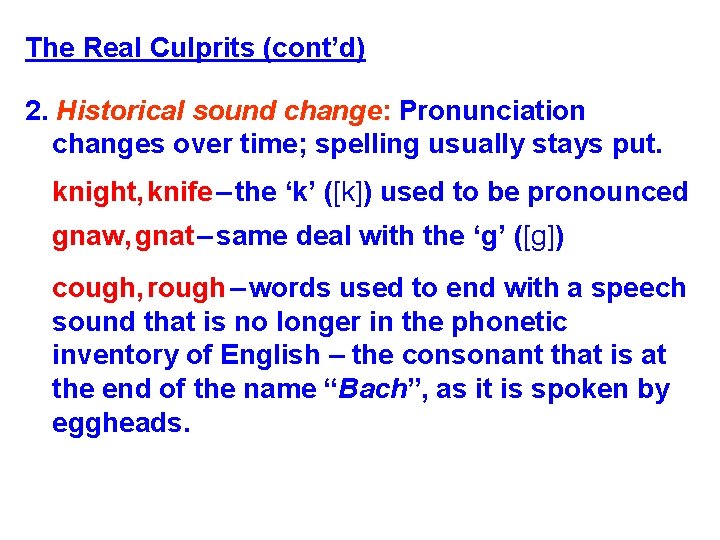 The Real Culprits (cont’d) 2. Historical sound change: Pronunciation changes over time; spelling usually