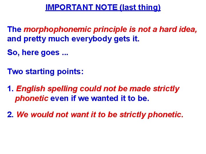 IMPORTANT NOTE (last thing) The morphophonemic principle is not a hard idea, and pretty