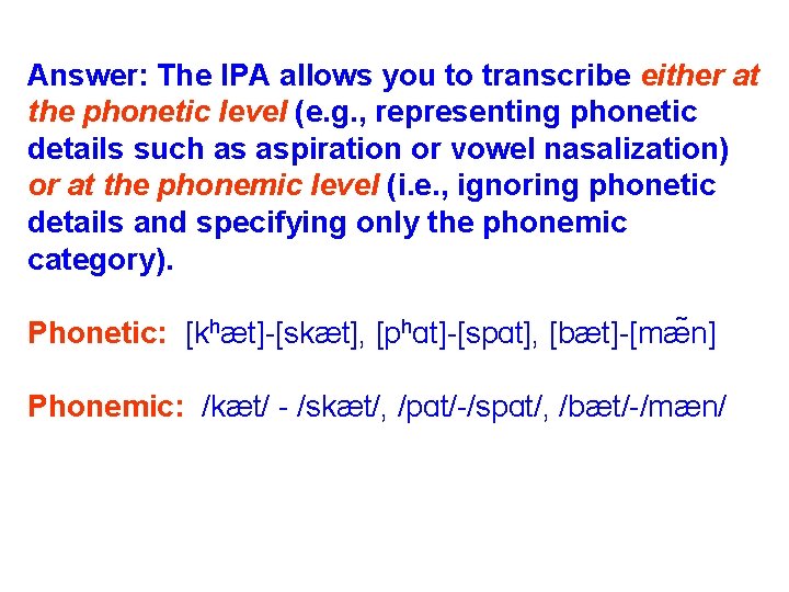 Answer: The IPA allows you to transcribe either at the phonetic level (e. g.