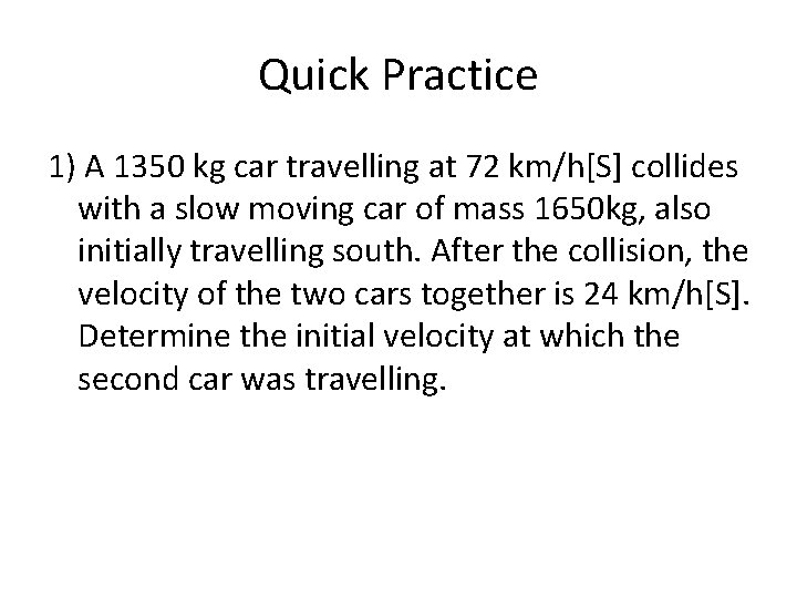 Quick Practice 1) A 1350 kg car travelling at 72 km/h[S] collides with a