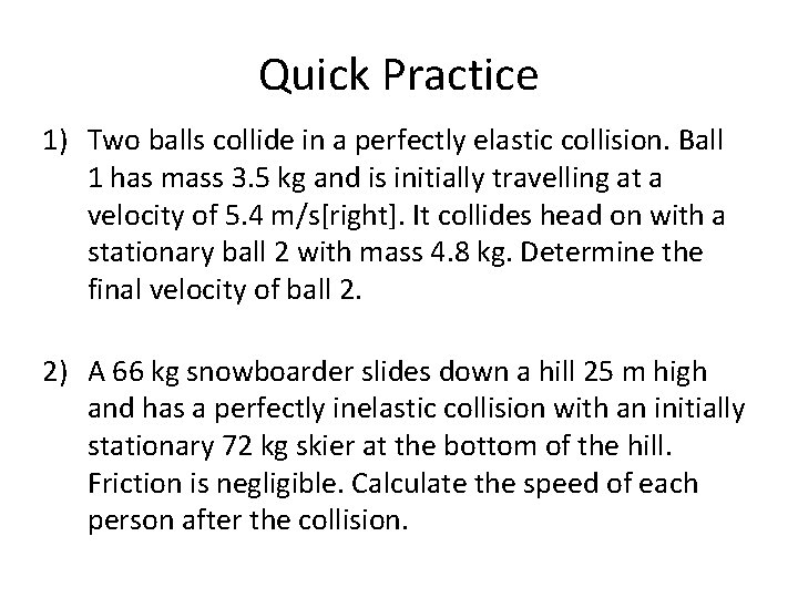 Quick Practice 1) Two balls collide in a perfectly elastic collision. Ball 1 has