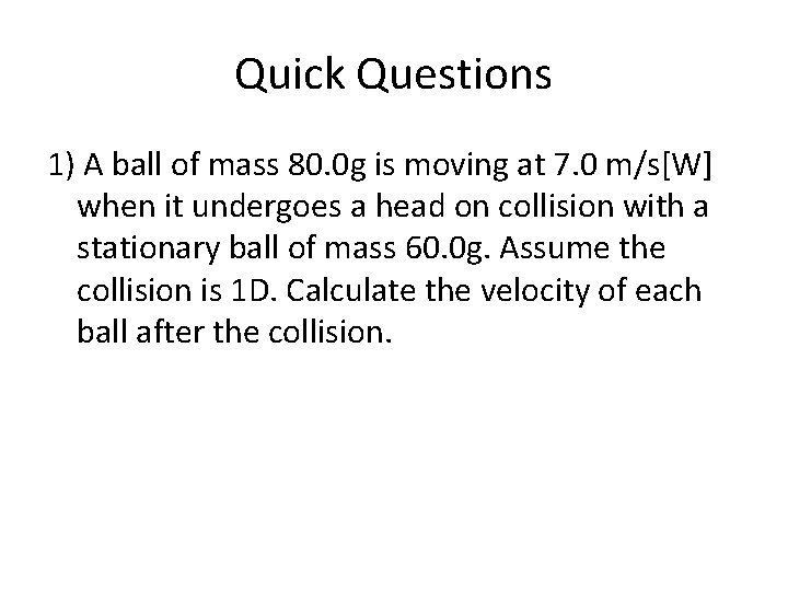 Quick Questions 1) A ball of mass 80. 0 g is moving at 7.