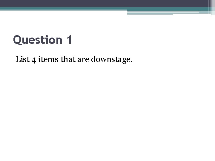 Question 1 List 4 items that are downstage. 