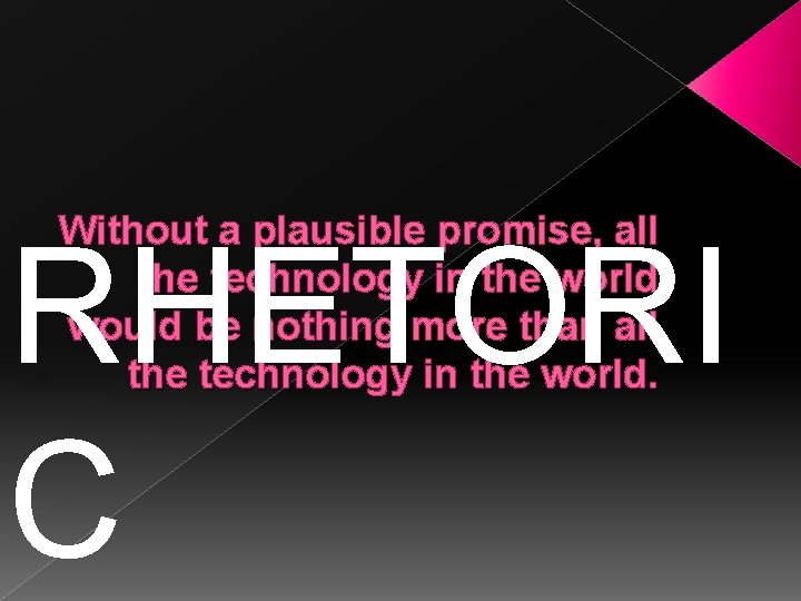 Without a plausible promise, all the technology in the world would be nothing more