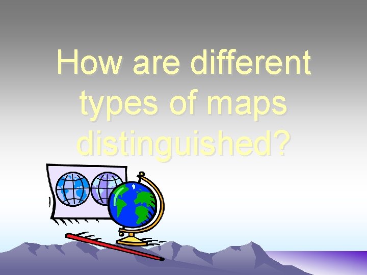 How are different types of maps distinguished? 