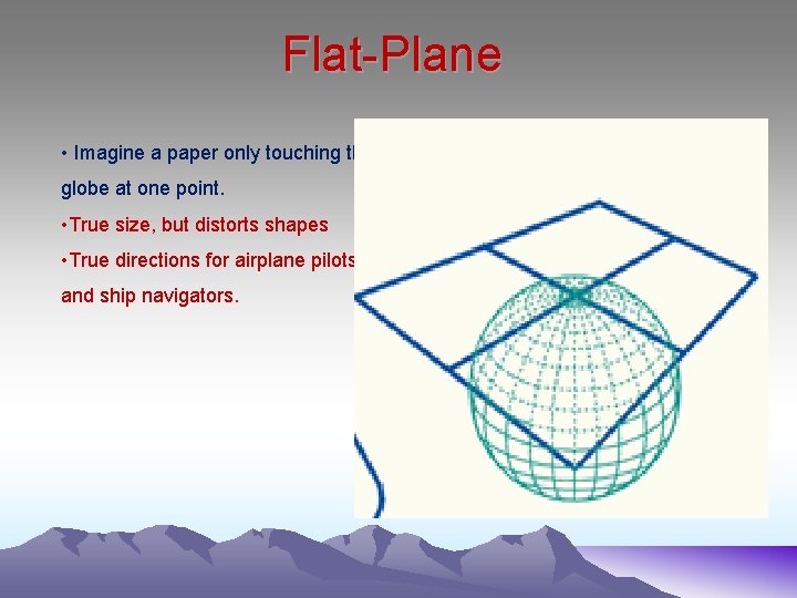Flat-Plane • Imagine a paper only touching the globe at one point. • True
