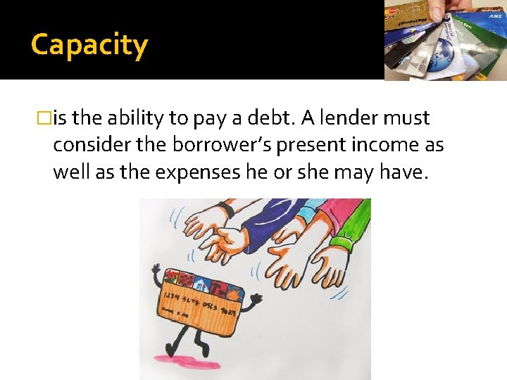 Capacity �is the ability to pay a debt. A lender must consider the borrower’s