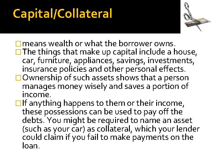 Capital/Collateral �means wealth or what the borrower owns. �The things that make up capital