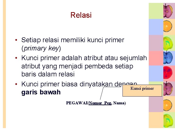 Relasi • Setiap relasi memiliki kunci primer (primary key) • Kunci primer adalah atribut Relasi • Setiap relasi memiliki kunci primer (primary key) • Kunci primer adalah atribut