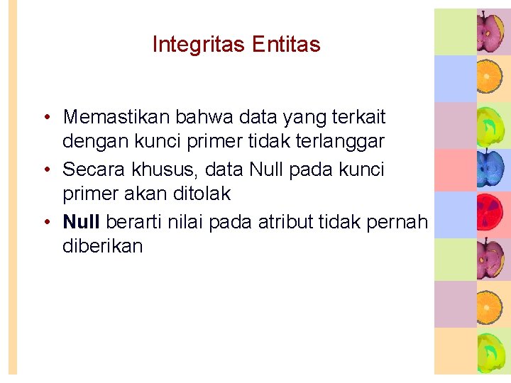 Integritas Entitas • Memastikan bahwa data yang terkait dengan kunci primer tidak terlanggar • Integritas Entitas • Memastikan bahwa data yang terkait dengan kunci primer tidak terlanggar •