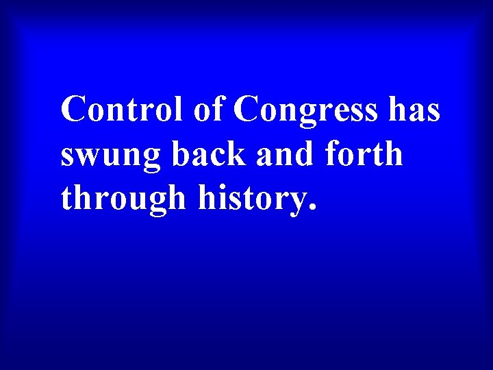 Control of Congress has swung back and forth through history. 