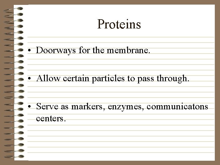 Proteins • Doorways for the membrane. • Allow certain particles to pass through. •