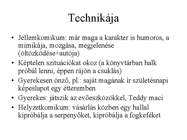 Technikája • Jellemkomikum: már maga a karakter is humoros, a mimikája, mozgása, megjelenése (öltözködése+autója)