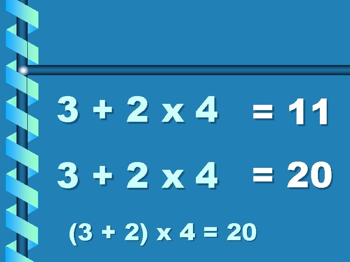 3 + 2 x 4 = 11 3 + 2 x 4 = 20 3 + 2 x 4 = 11 3 + 2 x 4 = 20