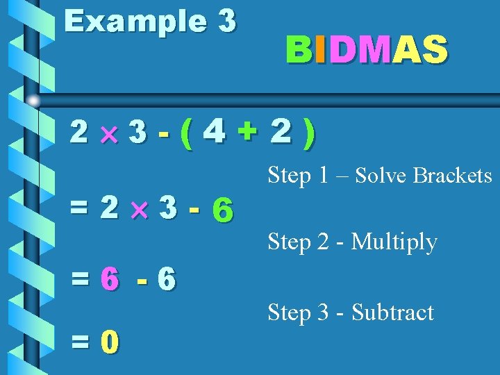 Example 3 BIDMAS 2 3 -(4+2) =2 3 - 6 =6 -6 =0 Step Example 3 BIDMAS 2 3 -(4+2) =2 3 - 6 =6 -6 =0 Step