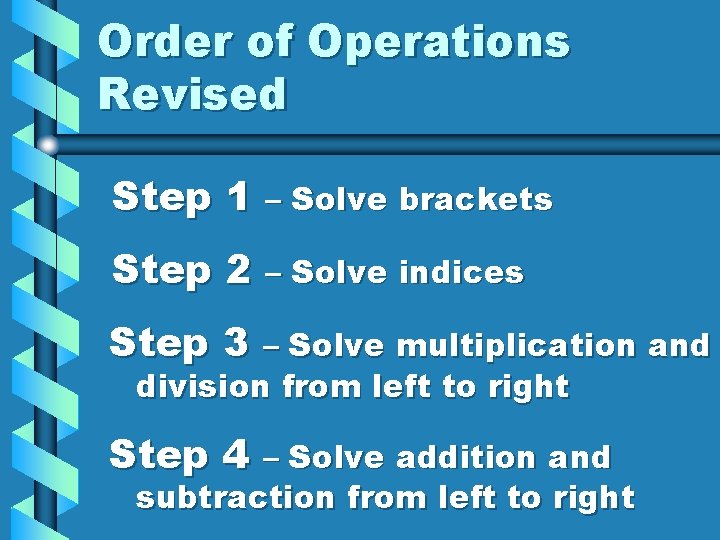 Order of Operations Revised Step 1 – Solve brackets Step 2 – Solve indices Order of Operations Revised Step 1 – Solve brackets Step 2 – Solve indices