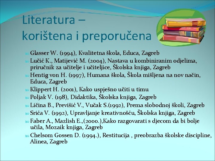 Literatura – korištena i preporučena Glasser W. (1994), Kvalitetna škola, Educa, Zagreb Lučić K.