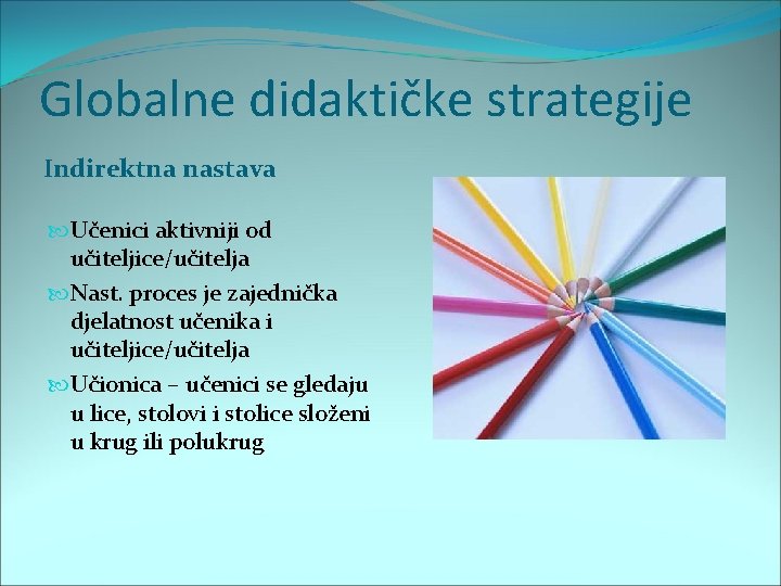 Globalne didaktičke strategije Indirektna nastava Učenici aktivniji od učiteljice/učitelja Nast. proces je zajednička djelatnost