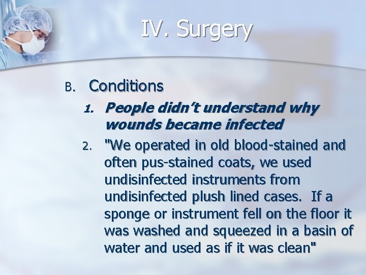 IV. Surgery B. Conditions 1. People didn’t understand why wounds became infected 2. "We