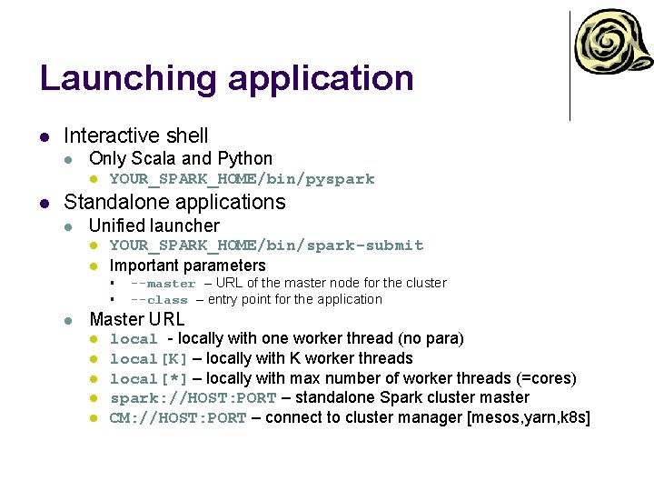 Launching application l Interactive shell l Only Scala and Python l l YOUR_SPARK_HOME/bin/pyspark Standalone Launching application l Interactive shell l Only Scala and Python l l YOUR_SPARK_HOME/bin/pyspark Standalone