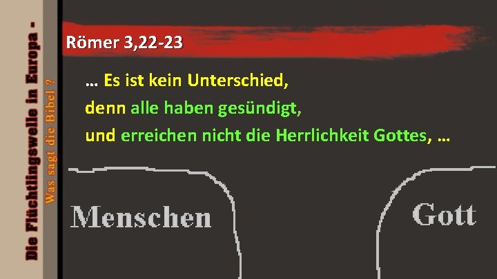 Römer 3, 22 -23 … Es ist kein Unterschied, denn alle haben gesündigt, und