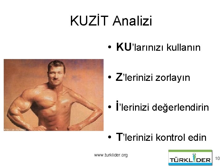 KUZİT Analizi • KU’larınızı kullanın • Z’lerinizi zorlayın • İ’lerinizi değerlendirin • T’lerinizi kontrol