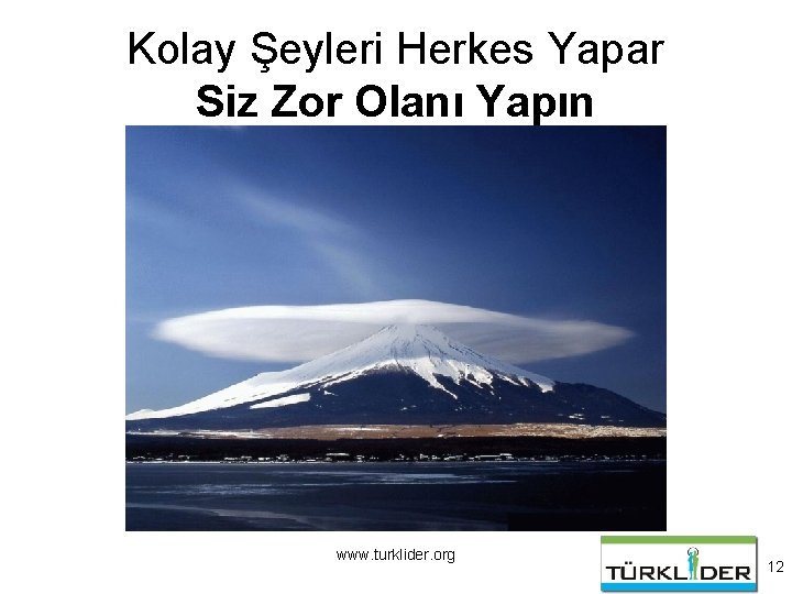 Kolay Şeyleri Herkes Yapar Siz Zor Olanı Yapın www. turklider. org 12 