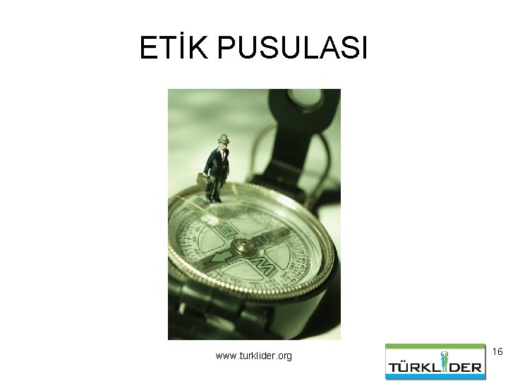 ETİK PUSULASI www. turklider. org 16 