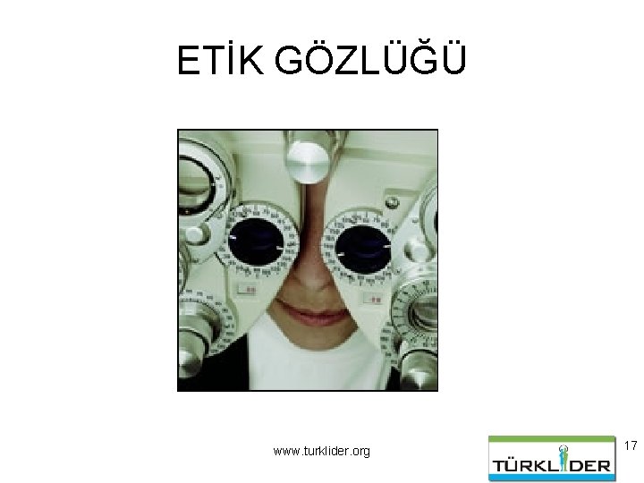 ETİK GÖZLÜĞÜ www. turklider. org 17 