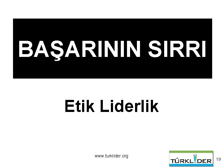 BAŞARININ SIRRI Etik Liderlik www. turklider. org 19 