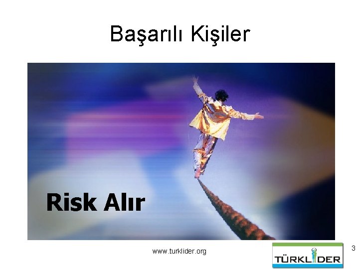 Başarılı Kişiler Risk Alır www. turklider. org 3 