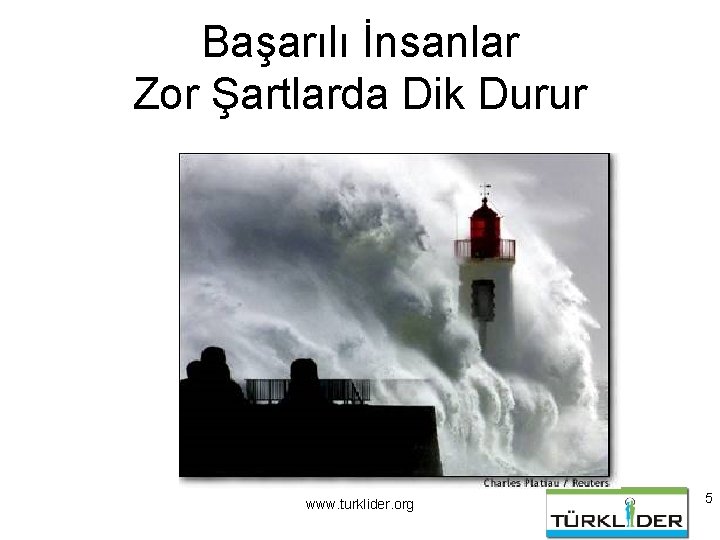 Başarılı İnsanlar Zor Şartlarda Dik Durur www. turklider. org 5 