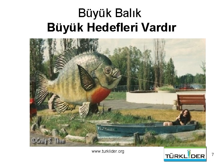 Büyük Balık Büyük Hedefleri Vardır www. turklider. org 7 