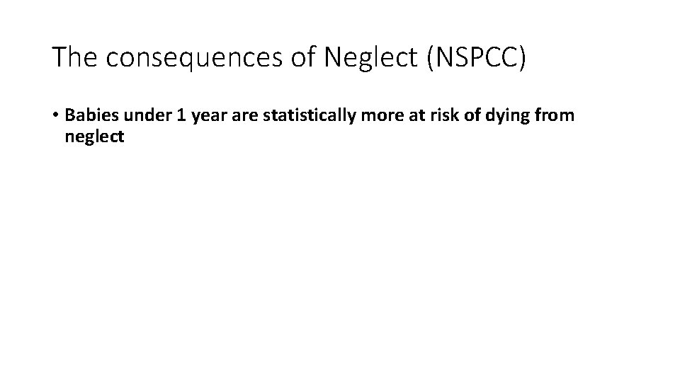 The consequences of Neglect (NSPCC) • Babies under 1 year are statistically more at
