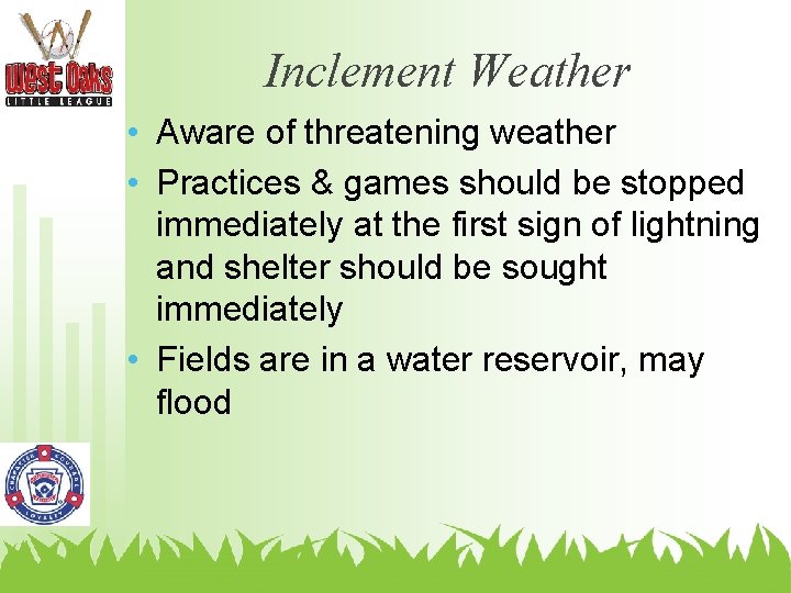 Inclement Weather • Aware of threatening weather • Practices & games should be stopped