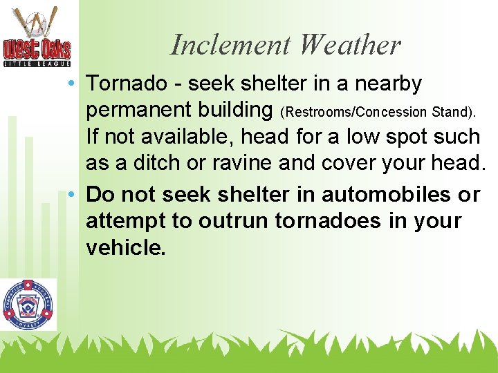 Inclement Weather • Tornado - seek shelter in a nearby permanent building (Restrooms/Concession Stand).