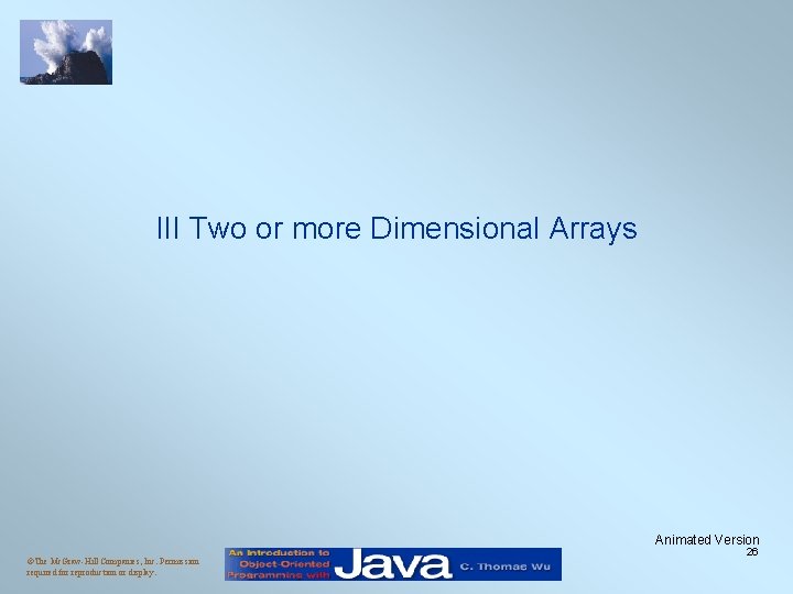 III Two or more Dimensional Arrays Animated Version ©The Mc. Graw-Hill Companies, Inc. Permission