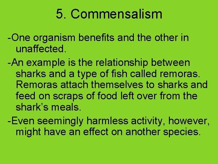 5. Commensalism -One organism benefits and the other in unaffected. -An example is the