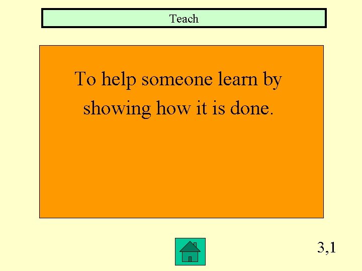 Teach To help someone learn by showing how it is done. 3, 1 