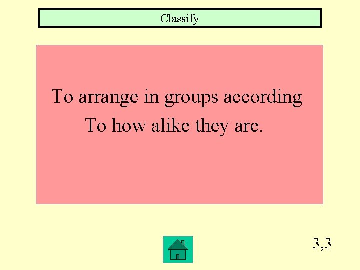 Classify To arrange in groups according To how alike they are. 3, 3 