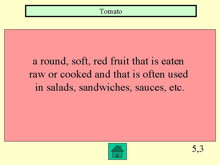 Tomato a round, soft, red fruit that is eaten raw or cooked and that