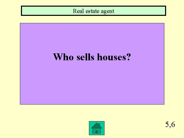 Real estate agent Who sells houses? 5, 6 