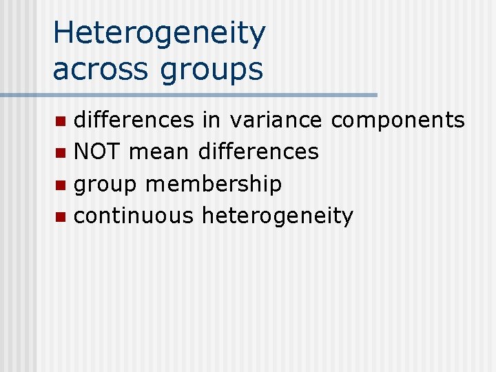 Heterogeneity across groups differences in variance components n NOT mean differences n group membership