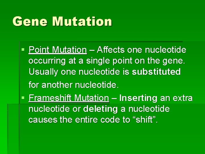 Gene Mutation § Point Mutation – Affects one nucleotide occurring at a single point