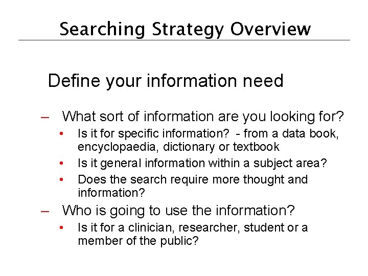 Searching Strategy Overview Define your information need – What sort of information are you