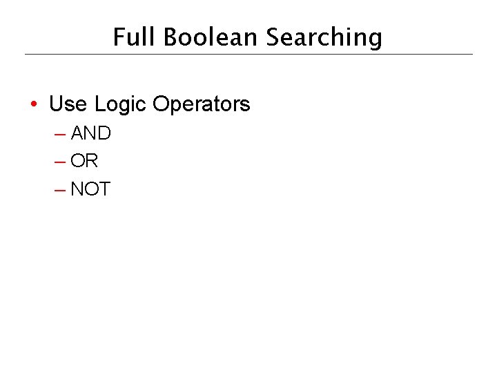 Full Boolean Searching • Use Logic Operators – AND – OR – NOT 