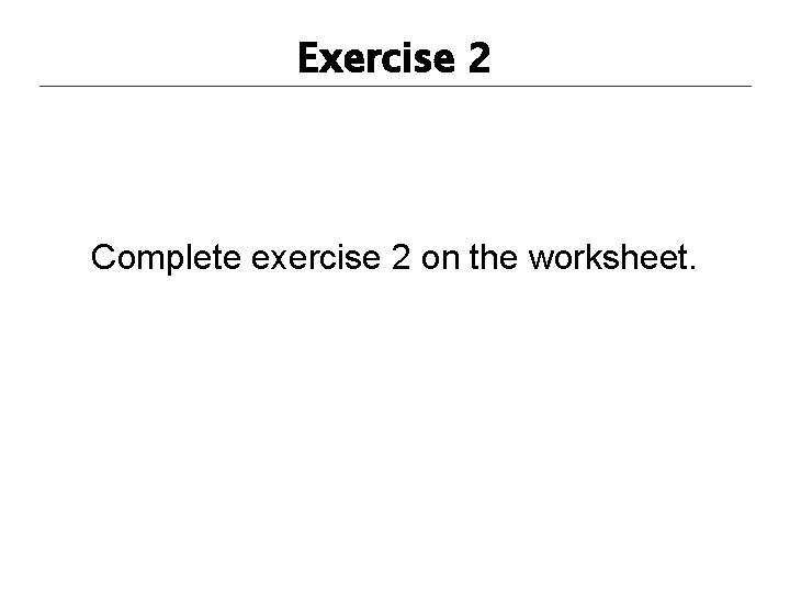 Exercise 2 Complete exercise 2 on the worksheet. 