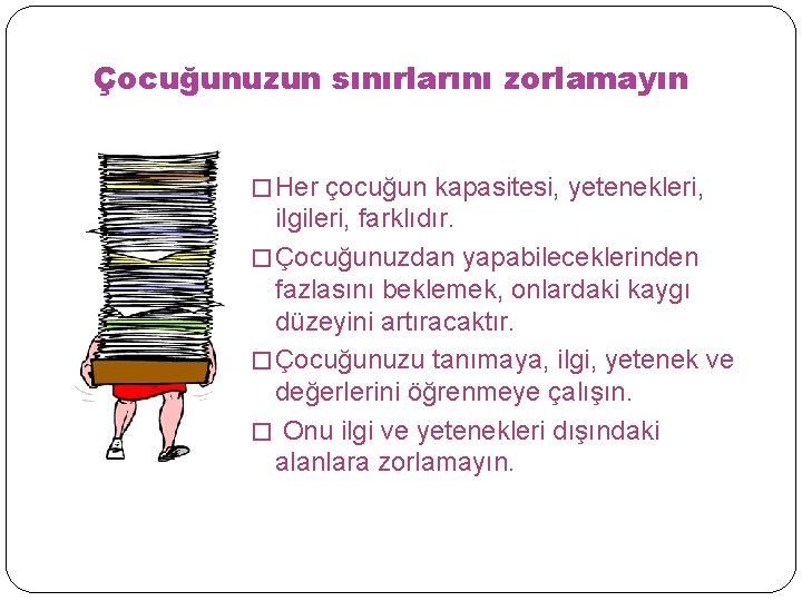 Çocuğunuzun sınırlarını zorlamayın � Her çocuğun kapasitesi, yetenekleri, ilgileri, farklıdır. � Çocuğunuzdan yapabileceklerinden fazlasını