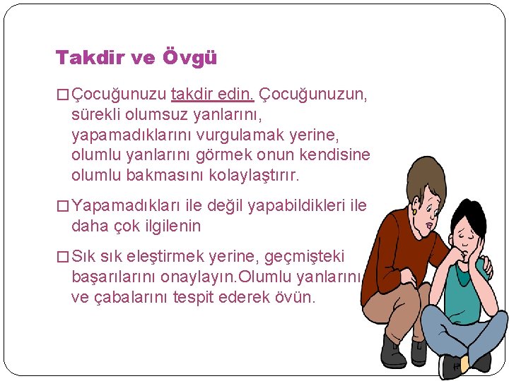 Takdir ve Övgü � Çocuğunuzu takdir edin. Çocuğunuzun, sürekli olumsuz yanlarını, yapamadıklarını vurgulamak yerine,