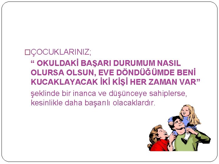 �ÇOCUKLARINIZ; “ OKULDAKİ BAŞARI DURUMUM NASIL OLURSA OLSUN, EVE DÖNDÜĞÜMDE BENİ KUCAKLAYACAK İKİ KİŞİ